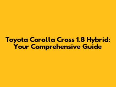 Toyota Corolla Cross 1.8 Hybrid: Your Comprehensive Guide