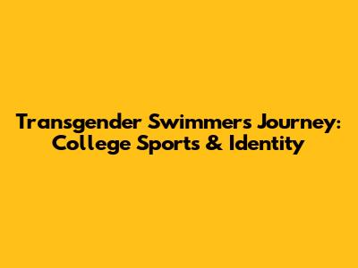 Transgender Swimmer's Journey: College Sports & Identity