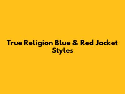 True Religion Blue & Red Jacket Styles