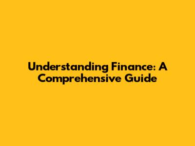 Understanding Finance: A Comprehensive Guide