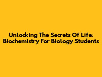Unlocking The Secrets Of Life: Biochemistry For Biology Students