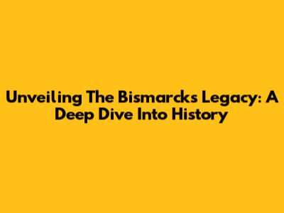 Unveiling The Bismarck's Legacy: A Deep Dive Into History