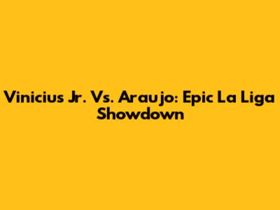 Vinicius Jr. Vs. Araujo: Epic La Liga Showdown