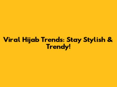 Viral Hijab Trends: Stay Stylish & Trendy!