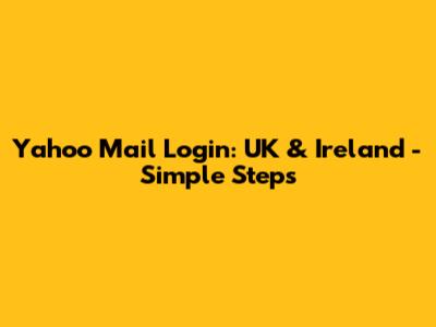Yahoo Mail Login: UK & Ireland - Simple Steps